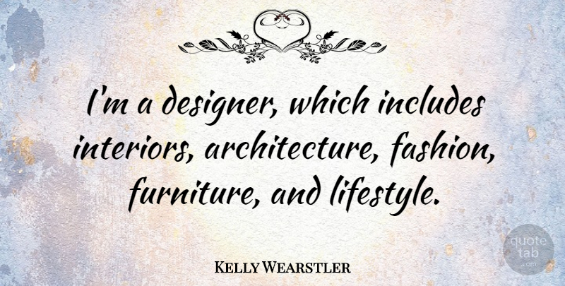 Kelly Wearstler Quote About Fashion, Furniture, Architecture: Im A Designer Which Includes...