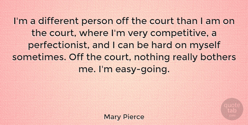 Mary Pierce Quote About Different, Sometimes, Easy: Im A Different Person Off...