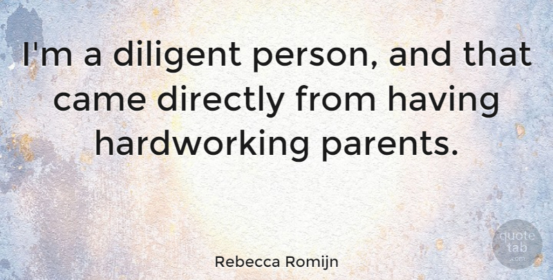 Rebecca Romijn Quote About Parent, Hardworking, Persons: Im A Diligent Person And...
