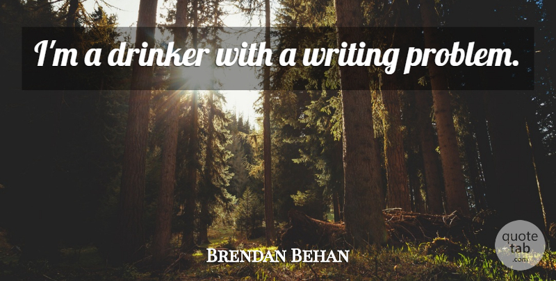 Brendan Behan Quote About Writing, Problem, Drinkers: Im A Drinker With A...