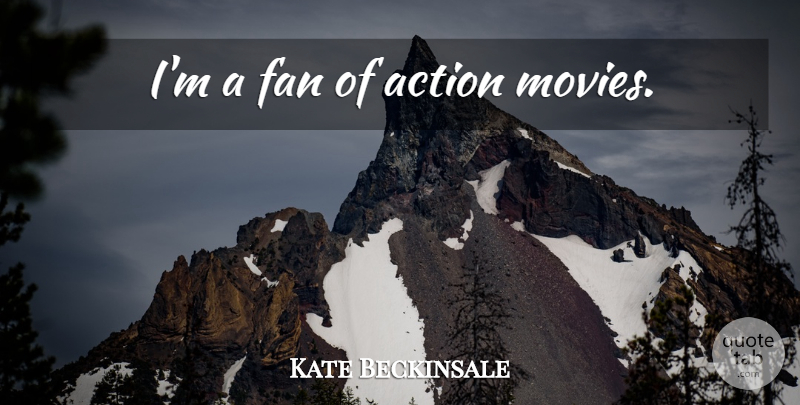 Kate Beckinsale Quote About Fans, Action, Action Movie: Im A Fan Of Action...