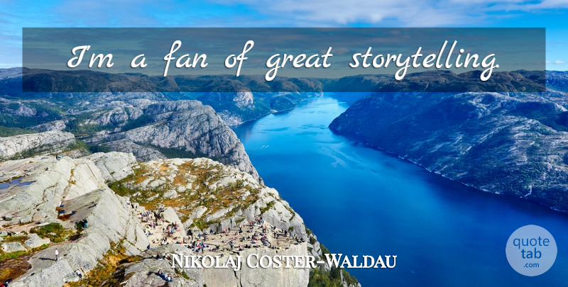 Nikolaj Coster-Waldau Quote About Fans, Storytelling: Im A Fan Of Great...