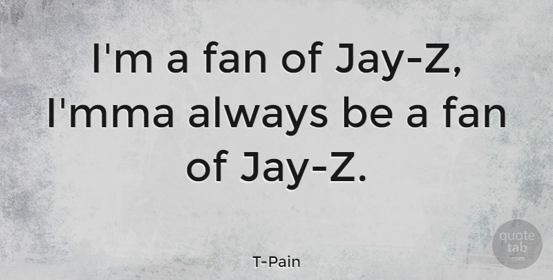 T-Pain Quote About Mma, Fans: Im A Fan Of Jay...