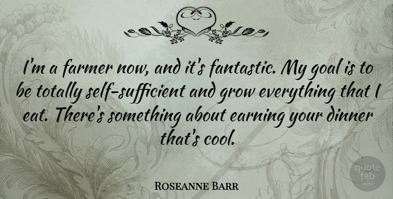 Roseanne Barr Quote About Self, Goal, Dinner: Im A Farmer Now And...