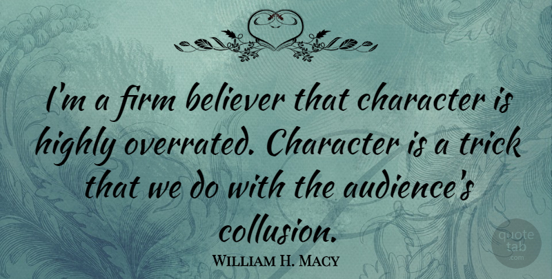 William H. Macy Quote About Character, Tricks, Believer: Im A Firm Believer That...