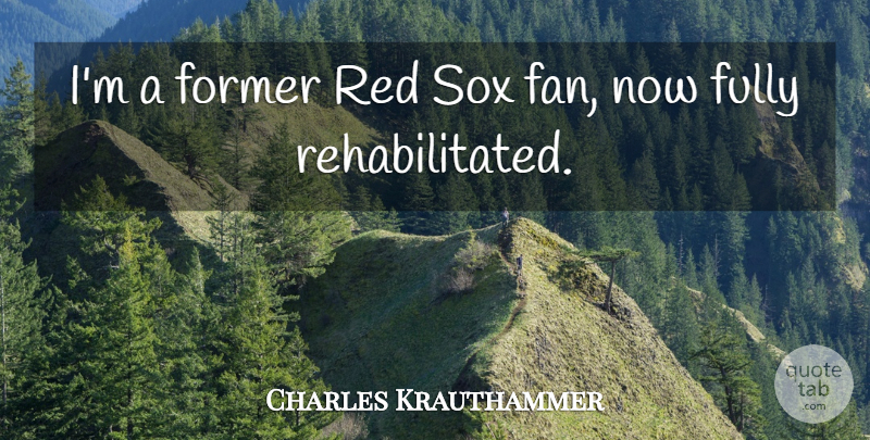 Charles Krauthammer Quote About Red, Fans, Former: Im A Former Red Sox...
