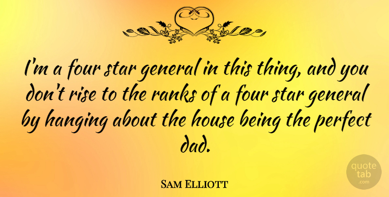 Sam Elliott Quote About Stars, Dad, Perfect: Im A Four Star General...