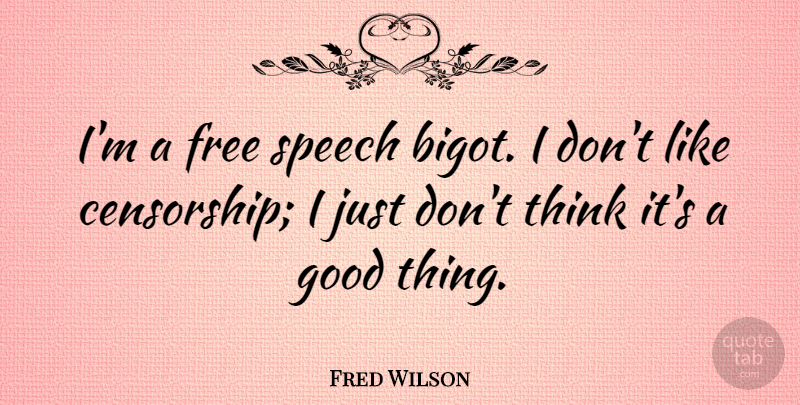 Fred Wilson Quote About Thinking, Speech, Censorship: Im A Free Speech Bigot...