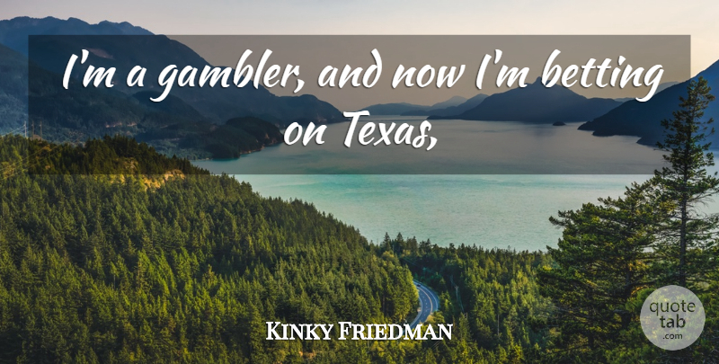 Kinky Friedman Quote About Betting: Im A Gambler And Now...