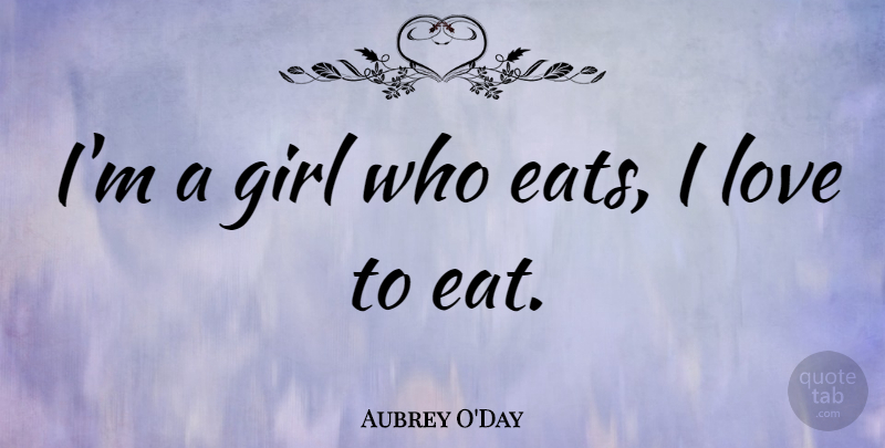 Aubrey O'Day Quote About Girl: Im A Girl Who Eats...