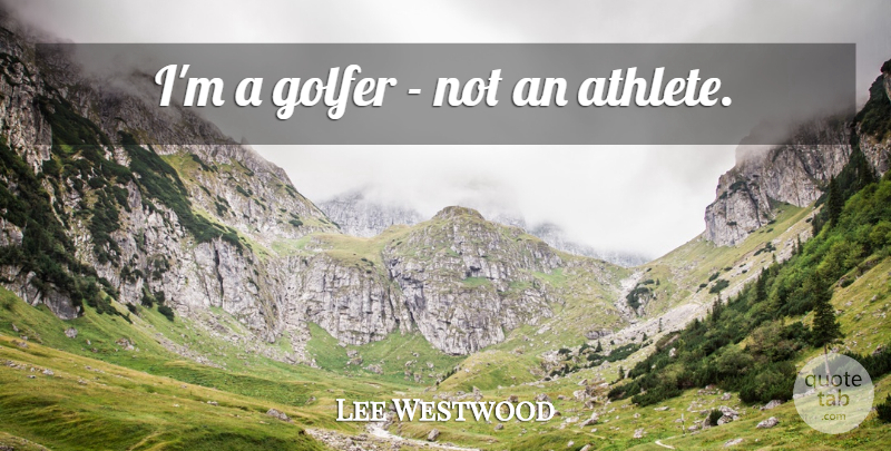 Lee Westwood Quote About Athlete, Golf, Golfers: Im A Golfer Not An...