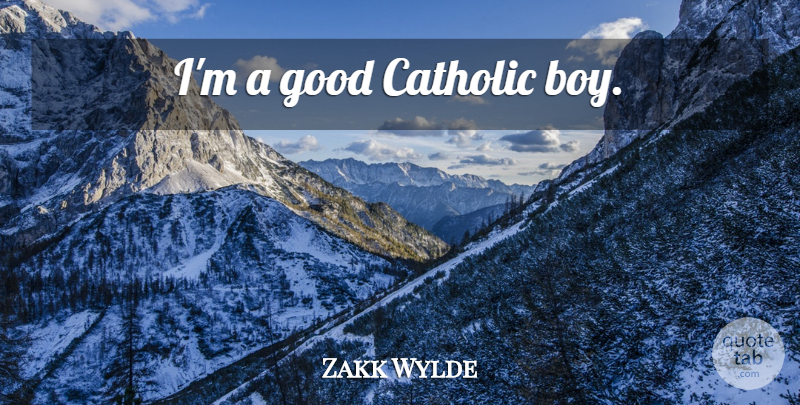 Zakk Wylde Quote About Boys, Catholic: Im A Good Catholic Boy...