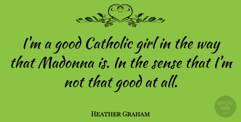 Heather Graham Quote About Good, Madonna: Im A Good Catholic Girl...