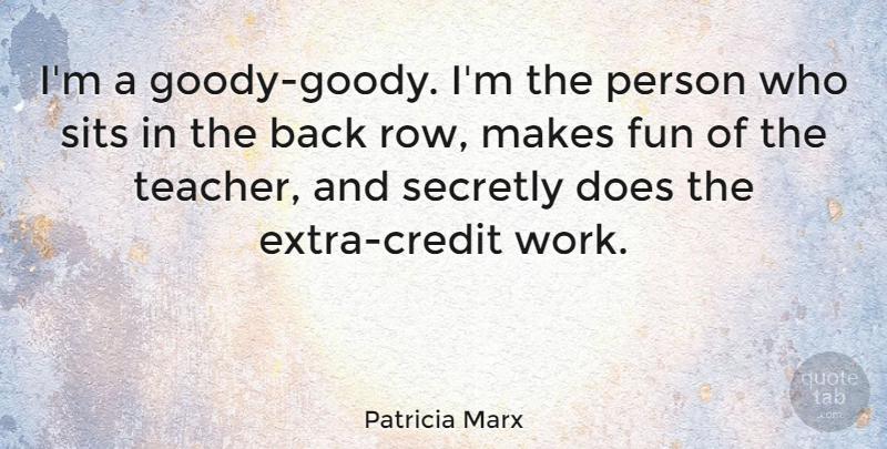Patricia Marx Quote About Secretly, Teacher, Work: Im A Goody Goody Im...