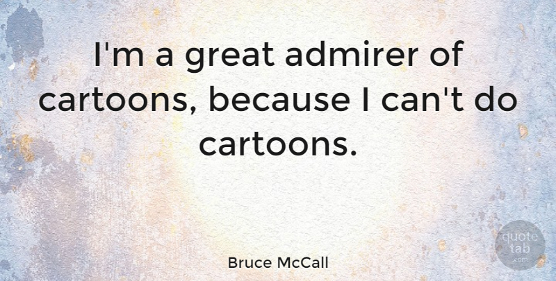 Bruce McCall Quote About Cartoon, Admirer, Because I Can: Im A Great Admirer Of...