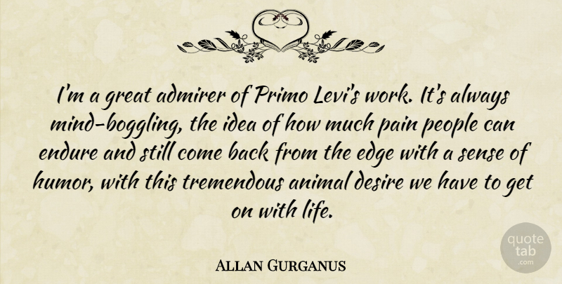 Allan Gurganus Quote About Admirer, Animal, Desire, Edge, Endure: Im A Great Admirer Of...