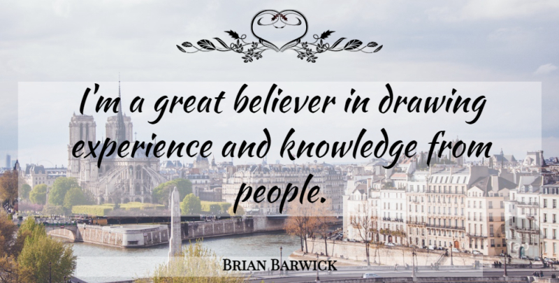 Brian Barwick Quote About Believer, Drawing, Experience, Great, Knowledge: Im A Great Believer In...