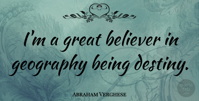 Abraham Verghese Quote About Destiny, Geography, Believer: Im A Great Believer In...