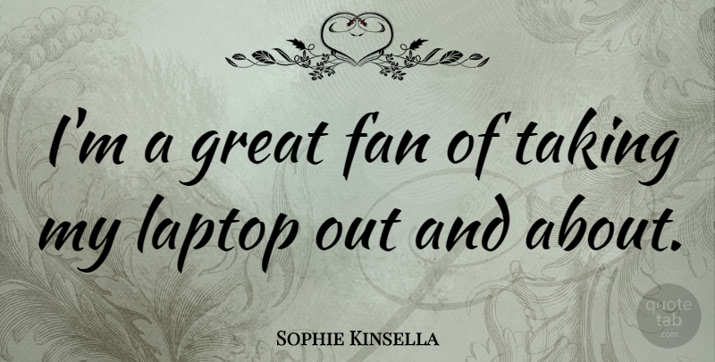 Sophie Kinsella Quote About Laptops, Fans, Great Fans: Im A Great Fan Of...