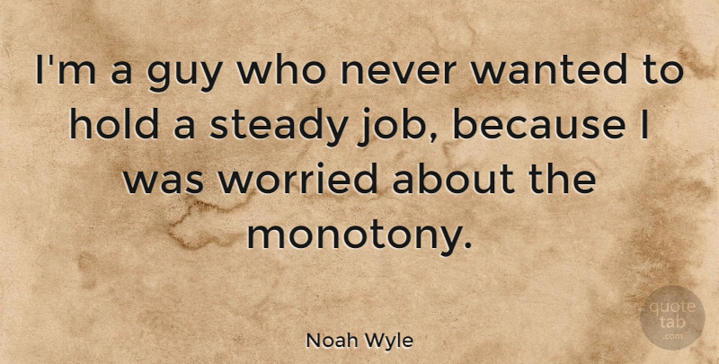 Noah Wyle Quote About Jobs, Guy, Worried: Im A Guy Who Never...