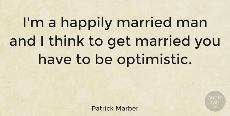 Patrick Marber Quote About Optimistic, Men, Thinking: Im A Happily Married Man...