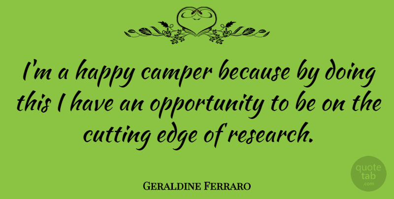 Geraldine Ferraro Quote About Cutting, Opportunity, Research: Im A Happy Camper Because...
