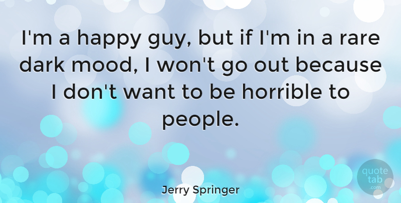 Jerry Springer Quote About Dark, People, Guy: Im A Happy Guy But...