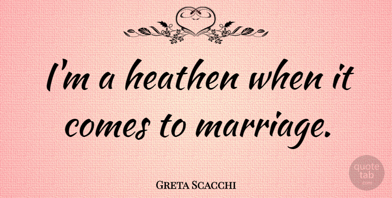 Greta Scacchi Quote About Heathen: Im A Heathen When It...