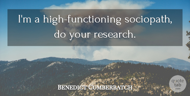 Benedict Cumberbatch Quote About Research, Sociopath, Psychopath: Im A High Functioning Sociopath...