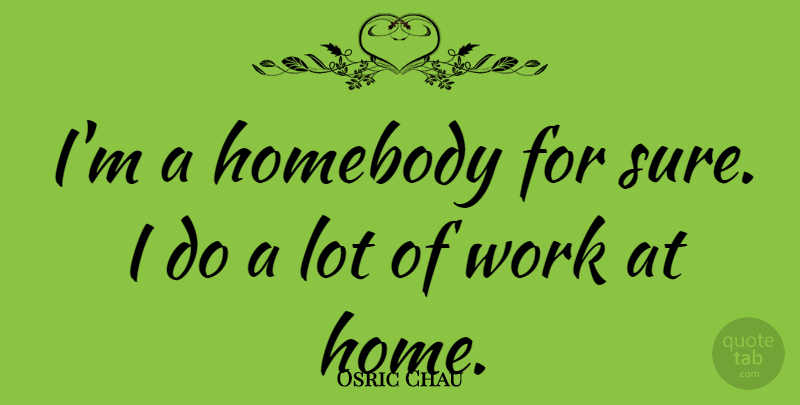 Osric Chau Quote About Home, Homebody, Work: Im A Homebody For Sure...