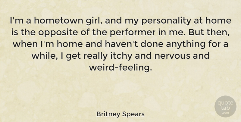 Britney Spears Quote About Home, Itchy, Nervous, Opposite, Performer: Im A Hometown Girl And...