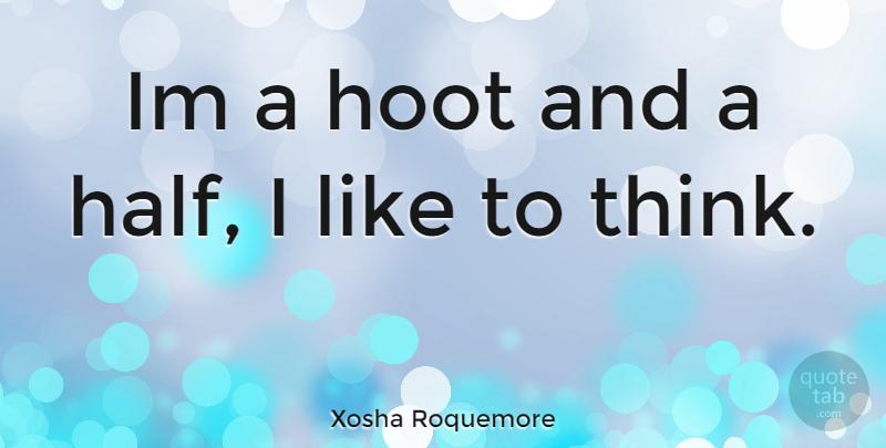 Xosha Roquemore Quote About Thinking, Half, Hoot: Im A Hoot And A...