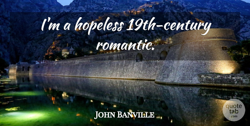 John Banville Quote About Hopeless, Century, 19th Century: Im A Hopeless 19th Century...