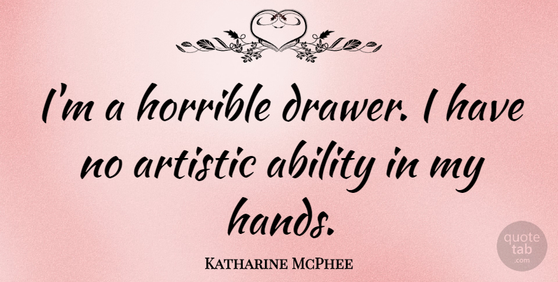 Katharine McPhee Quote About Hands, Artistic Ability, Drawers: Im A Horrible Drawer I...
