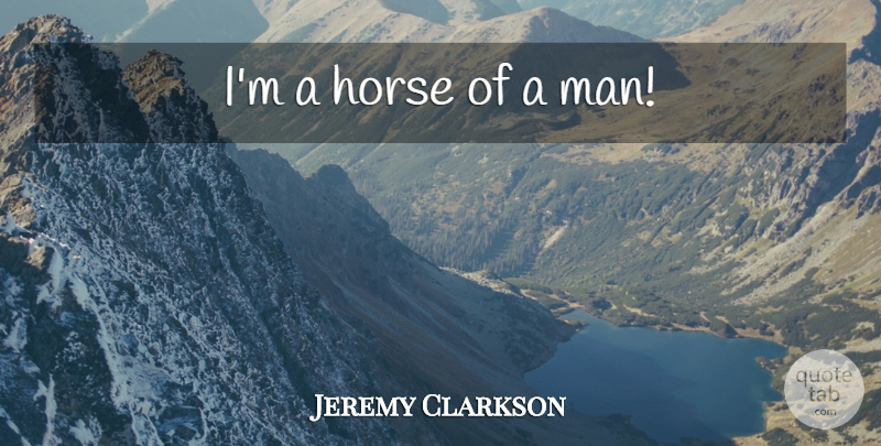 Jeremy Clarkson Quote About Horse, Men: Im A Horse Of A...