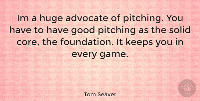 Tom Seaver Quote About Games, Pitching, Foundation: Im A Huge Advocate Of...