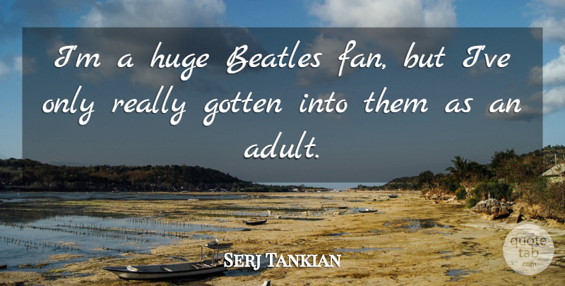 Serj Tankian Quote About Adults, Fans, Huge: Im A Huge Beatles Fan...