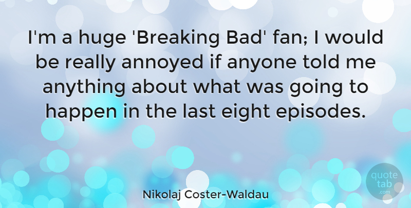 Nikolaj Coster-Waldau Quote About Eight, Annoyed, Would Be: Im A Huge Breaking Bad...