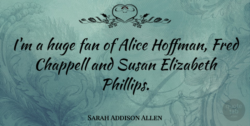 Sarah Addison Allen Quote About Elizabeth, Fred, Susan: Im A Huge Fan Of...