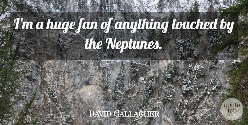 David Gallagher Quote About Fans, Neptune, Touched: Im A Huge Fan Of...