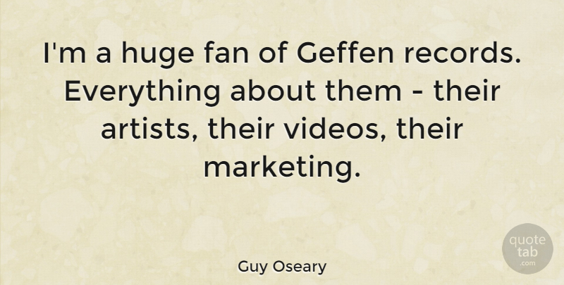Guy Oseary Quote About Artist, Marketing, Fans: Im A Huge Fan Of...
