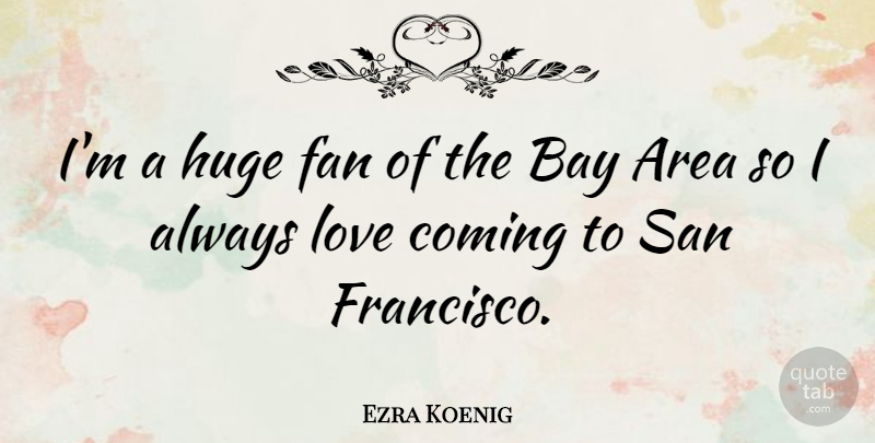 Ezra Koenig Quote About San Francisco, Bay Area, Fans: Im A Huge Fan Of...