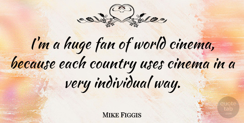 Mike Figgis Quote About Country, Cinema, Use: Im A Huge Fan Of...