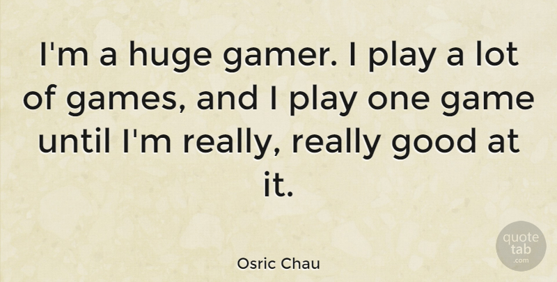 Osric Chau Quote About Good, Huge, Until: Im A Huge Gamer I...