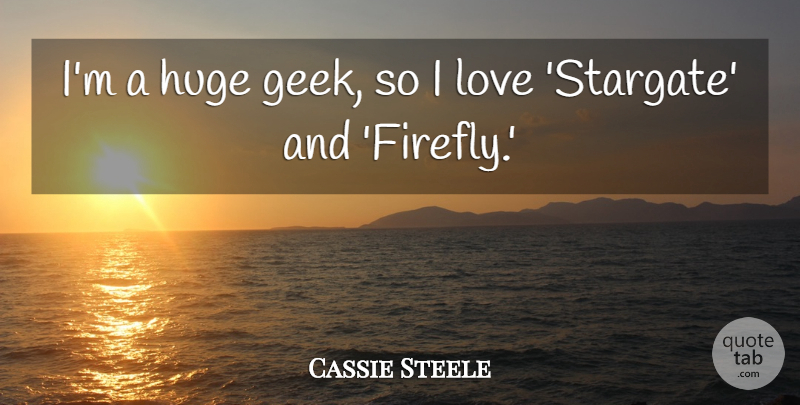 Cassie Steele Quote About Love: Im A Huge Geek So...