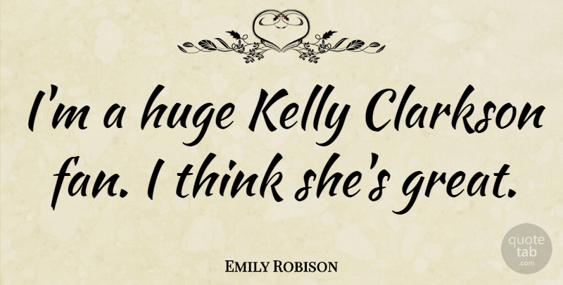 Emily Robison Quote About Thinking, Fans, Huge: Im A Huge Kelly Clarkson...