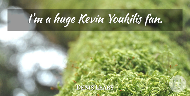 Denis Leary Quote About Fans, Kevin, Huge: Im A Huge Kevin Youkilis...