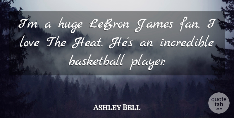 Ashley Bell Quote About Huge, Incredible, James, Love: Im A Huge Lebron James...