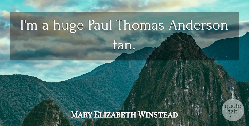 Mary Elizabeth Winstead Quote About Fans, Huge: Im A Huge Paul Thomas...