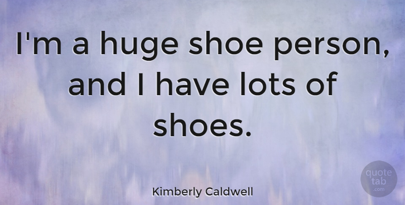 Kimberly Caldwell Quote About Shoes, Persons, Huge: Im A Huge Shoe Person...